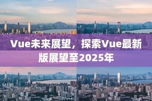 Vue未來展望,探索Vue最新版展望至2025年