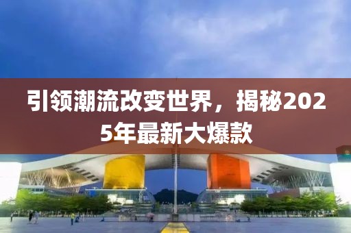 引領潮流改變世界,揭秘2025年最新大爆款