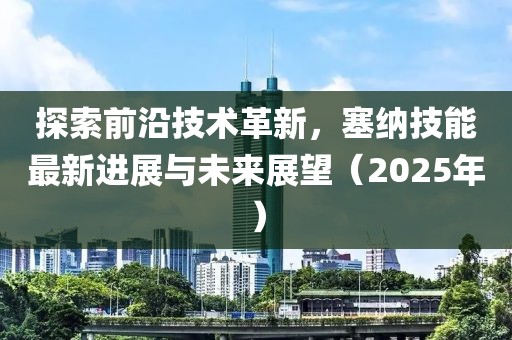 探索前沿技術革新,塞納技能最新進展與未來展望(2025年)
