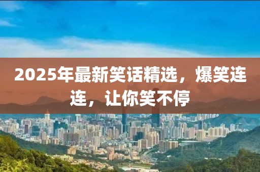 2025年最新笑話精選,爆笑連連,讓你笑不停