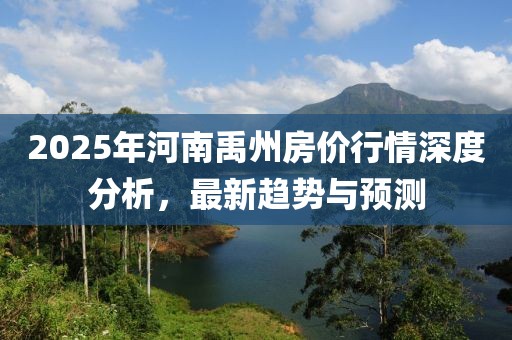 2025年河南禹州房價行情深度分析，最新趨勢與預測