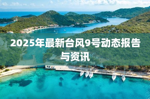 2025年最新臺風9號動態報告與資訊