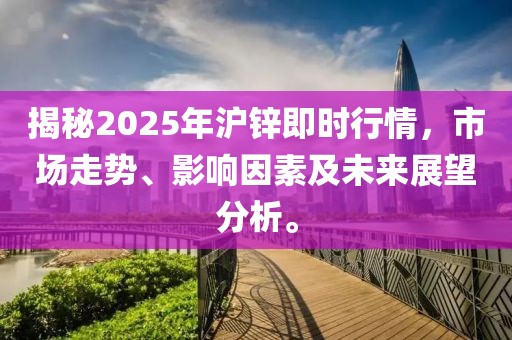 揭秘2025年滬鋅即時行情,市場走勢、影響因素及未來展望分析。