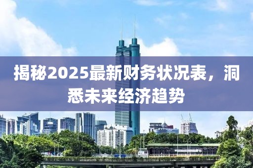 揭秘2025最新財務狀況表,洞悉未來經濟趨勢