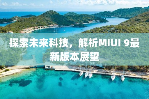 探索未來科技,解析MIUI 9最新版本展望