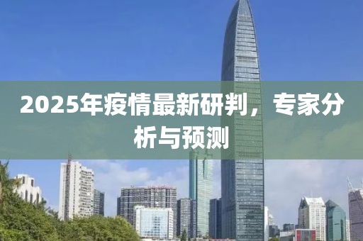 2025年疫情最新研判,專家分析與預測
