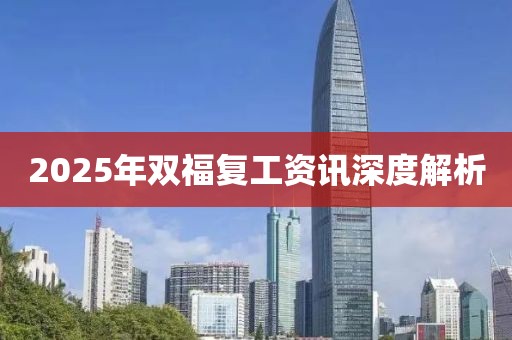 2025年雙福復(fù)工資訊深度解析