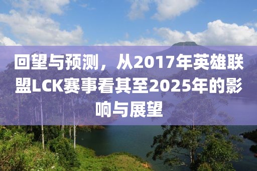 回望與預(yù)測,從2017年英雄聯(lián)盟LCK賽事看其至2025年的影響與展望