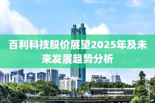 百利科技股價展望2025年及未來發展趨勢分析