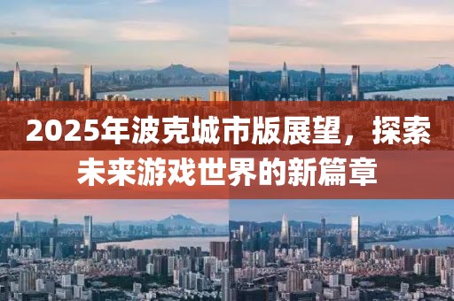 2025年波克城市版展望,探索未來游戲世界的新篇章