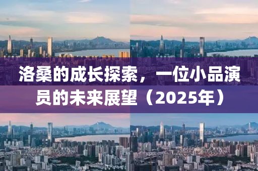 洛桑的成長探索，一位小品演員的未來展望（2025年）