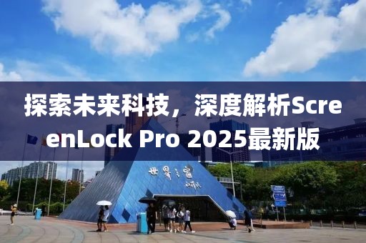 探索未來科技,深度解析ScreenLock Pro 2025最新版