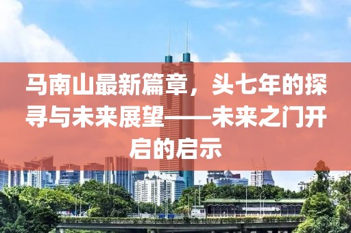 馬南山最新篇章,頭七年的探尋與未來(lái)展望——未來(lái)之門(mén)開(kāi)啟的啟示