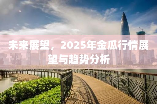 未來展望，2025年金瓜行情展望與趨勢分析