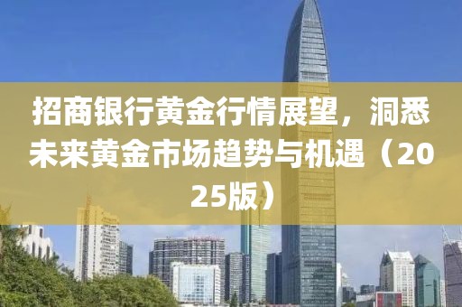 招商銀行黃金行情展望,洞悉未來黃金市場(chǎng)趨勢(shì)與機(jī)遇(2025版)