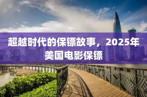超越時代的保鏢故事，2025年美國電影保鏢
