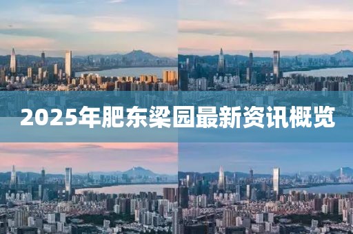 2025年肥東梁園最新資訊概覽