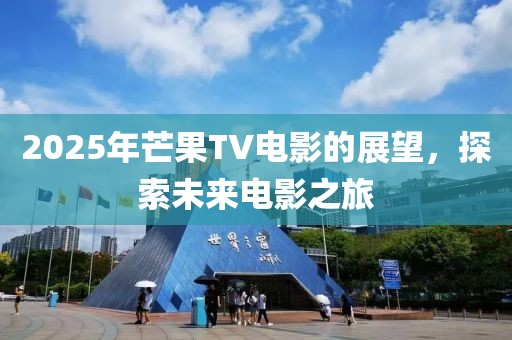 2025年芒果TV電影的展望,探索未來電影之旅
