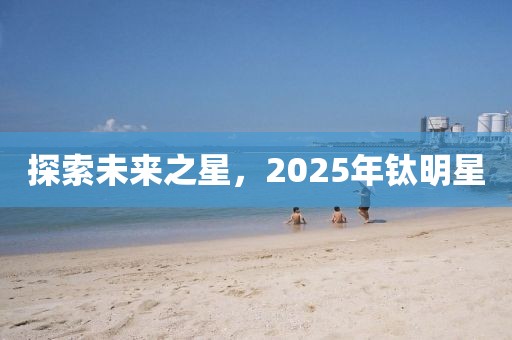探索未來之星,2025年鈦明星