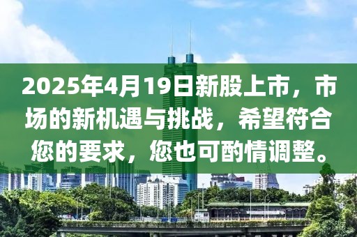 2025年4月19日新股上市,市場的新機遇與挑戰(zhàn),希望符合您的要求,您也可酌情調整。