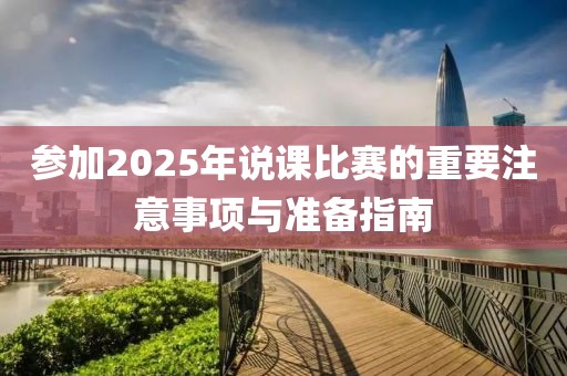 參加2025年說課比賽的重要注意事項與準備指南