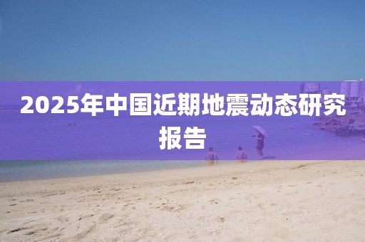 2025年中國近期地震動態研究報告