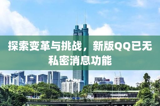 探索變革與挑戰,新版QQ已無私密消息功能