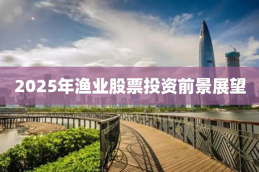 2025年漁業(yè)股票投資前景展望