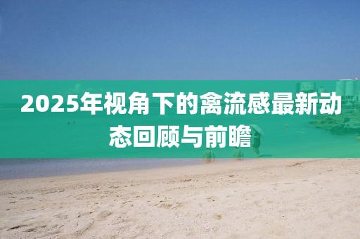 2025年視角下的禽流感最新動態回顧與前瞻