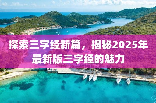 探索三字經新篇,揭秘2025年最新版三字經的魅力