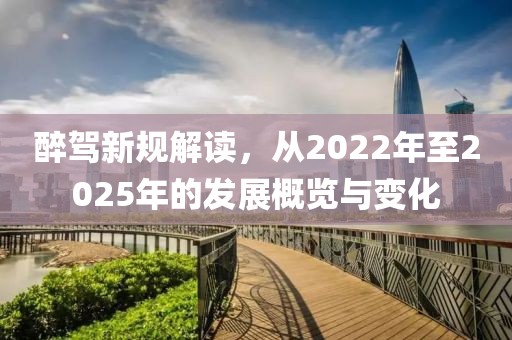 醉駕新規(guī)解讀,從2022年至2025年的發(fā)展概覽與變化