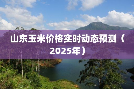 山東玉米價格實時動態預測(2025年)