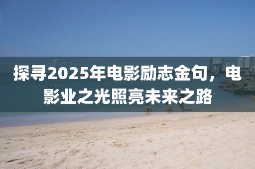 探尋2025年電影勵志金句,電影業之光照亮未來之路