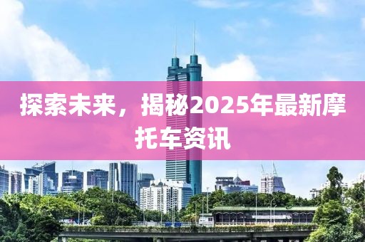 探索未來,揭秘2025年最新摩托車資訊