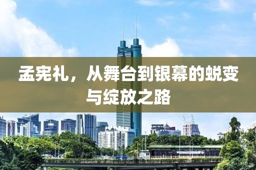 孟憲禮,從舞臺到銀幕的蛻變與綻放之路