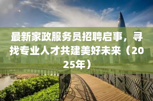 最新家政服務員招聘啟事，尋找專業人才共建美好未來（2025年）