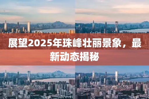 展望2025年珠峰壯麗景象,最新動態揭秘