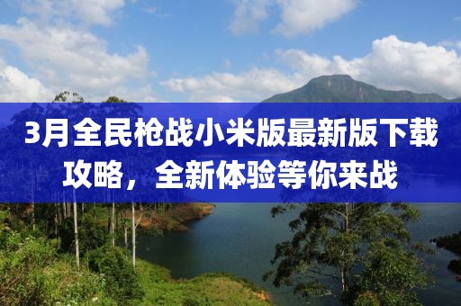 3月全民槍戰小米版最新版下載攻略，全新體驗等你來戰