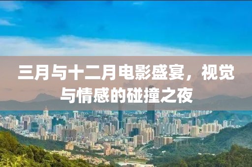 三月與十二月電影盛宴,視覺與情感的碰撞之夜
