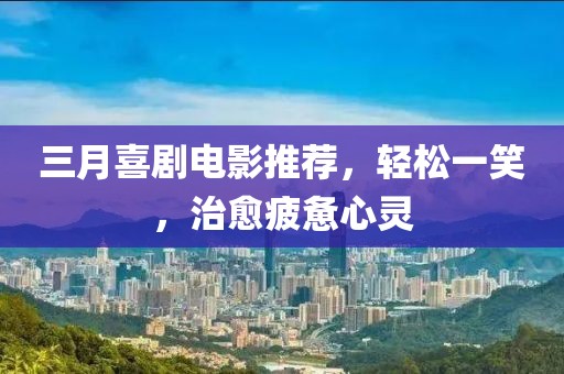 三月喜劇電影推薦,輕松一笑,治愈疲憊心靈