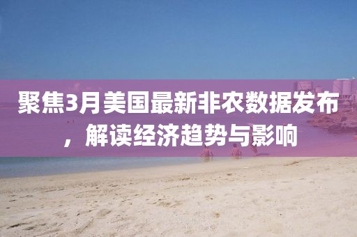聚焦3月美國最新非農數據發布，解讀經濟趨勢與影響