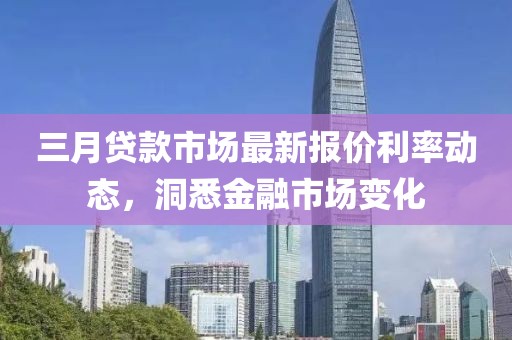 三月貸款市場最新報價利率動態,洞悉金融市場變化