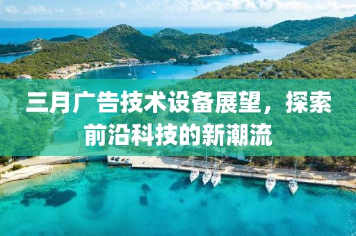三月廣告技術設備展望,探索前沿科技的新潮流