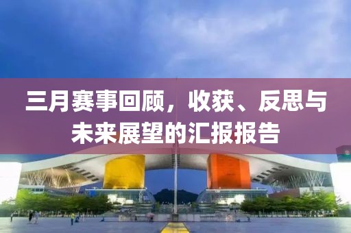 三月賽事回顧，收獲、反思與未來展望的匯報報告