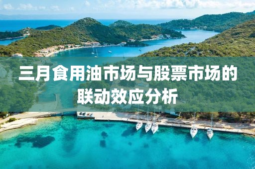 三月食用油市場與股票市場的聯動效應分析