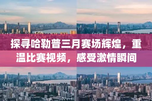 探尋哈勒普三月賽場輝煌，重溫比賽視頻，感受激情瞬間