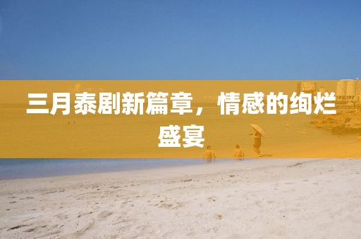 三月泰劇新篇章，情感的絢爛盛宴