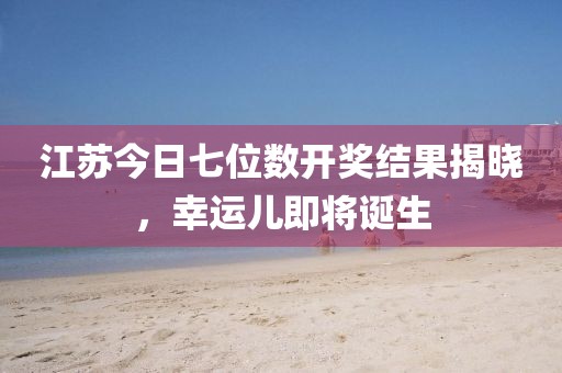 江蘇今日七位數開獎結果揭曉,幸運兒即將誕生