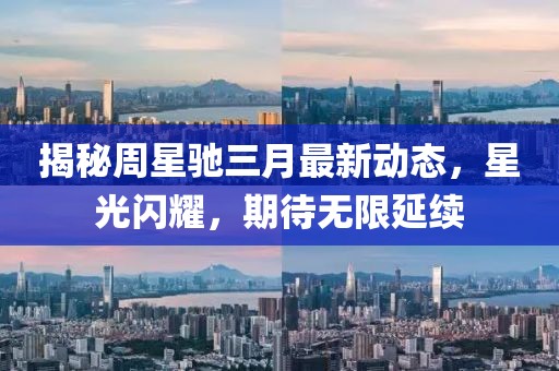 揭秘周星馳三月最新動態,星光閃耀,期待無限延續