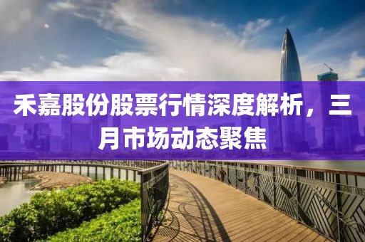 禾嘉股份股票行情深度解析,三月市場動態(tài)聚焦